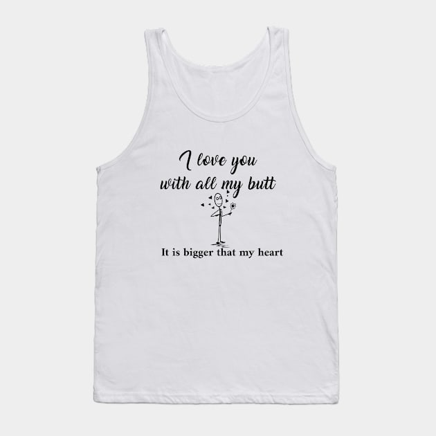 I love you with all my butt It is bigger that my heart Tank Top by LegnaArt